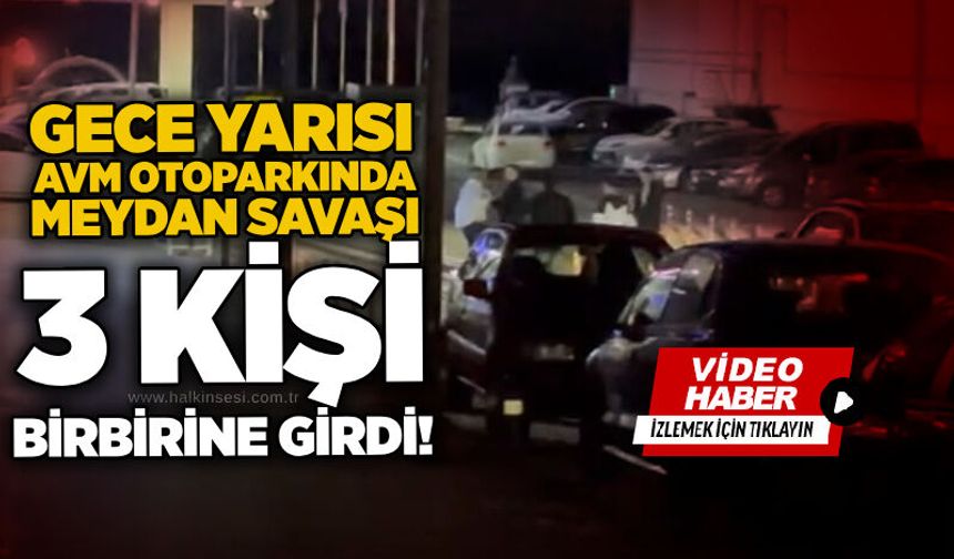 Gece yarısı AVM otoparkında meydan savaşı: 3 kişi birbirine girdi!