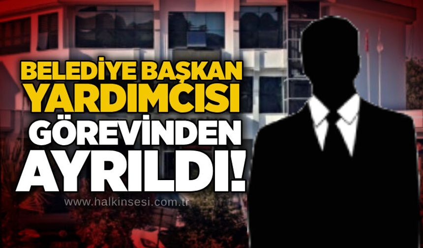 Belediye başkan yardımcısı görevinden ayrıldı!