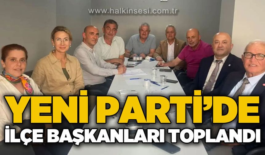 Yeni Parti'de ilçe başkanları toplantı gerçekleştirdi