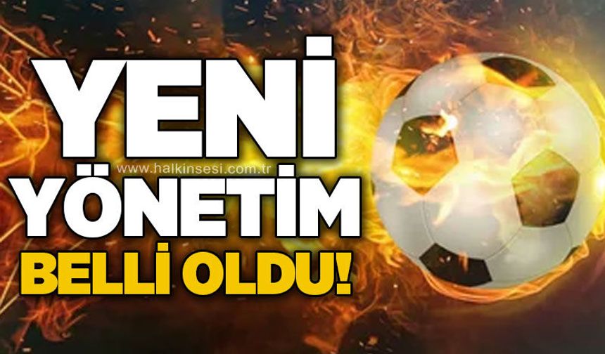 Yeni yönetim ve görevleri belli oldu!