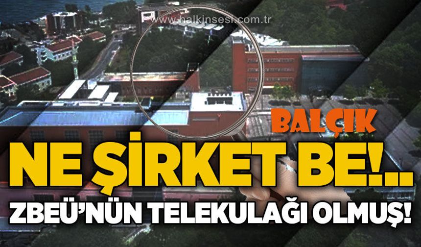Ne şirket be! ZBEÜ'nün telekulağı olmuş!