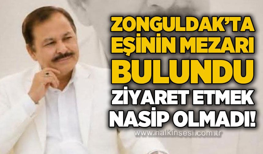Eşinin mezarı bulundu, ancak ziyaret etmek nasip olmadı
