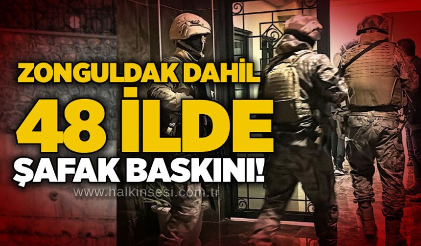 Zonguldak dahil 48 ilde şafak baskını!
