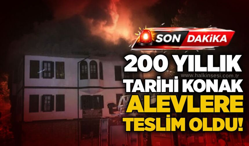 200 yıllık tarihi konak alevlere teslim oldu!