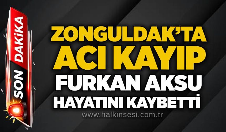 Zonguldak’ta acı kayıp: Furkan Aksu hayatını kaybetti