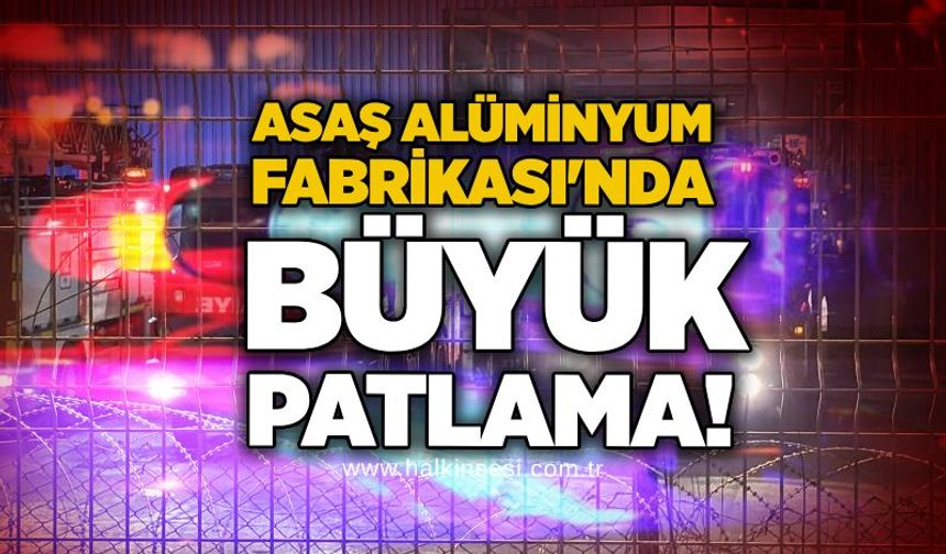 ASAŞ Alüminyum Fabrikası'nda büyük patlama!