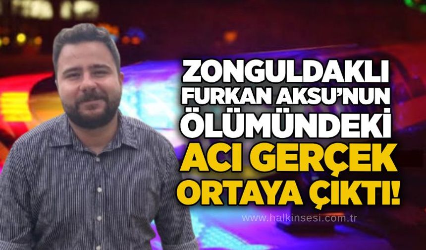 Zonguldaklı Furkan Aksu’nun ölümündeki acı gerçek ortaya çıktı!