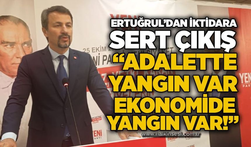 Ertuğrul’dan iktidara sert çıkış: “Adelette yangın var, ekonomide yangın var!”