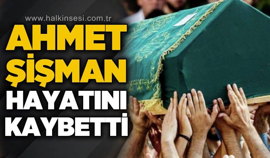 Ahmet Şişman hayatını kaybetti