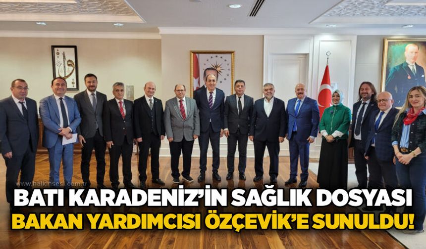Batı Karadeniz’in Sağlık Dosyası Bakan Yardımcısı Özçevik’e sunuldu!