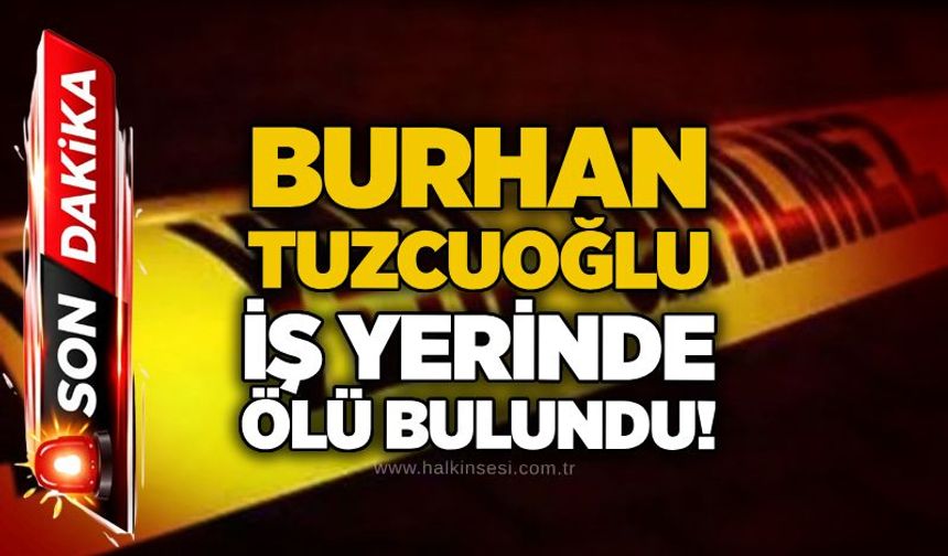 Burhan Tuzcuoğlu iş yerinde ölü bulundu!