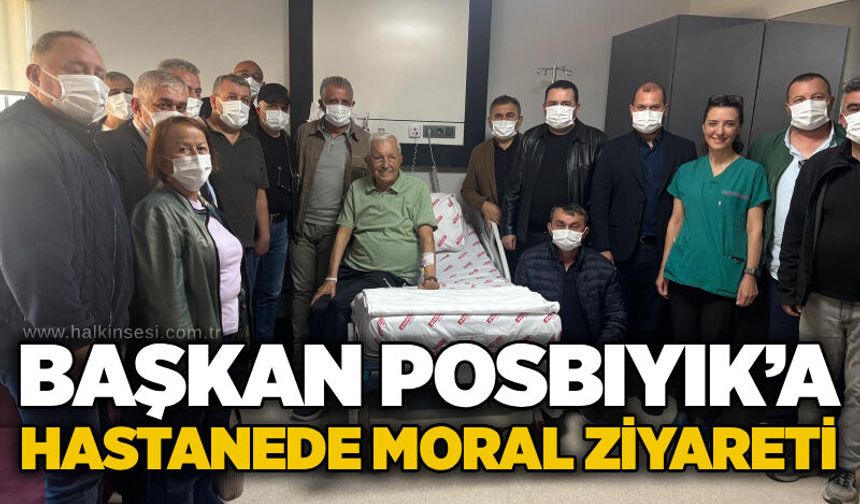 Başkan Posbıyık’a Hastanede moral ziyareti