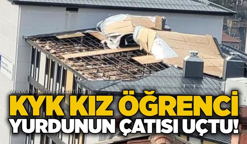 KYK kız öğrenci yurdunun çatısı uçtu!
