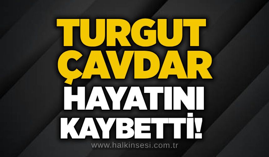 Turgut Çavdar hayatını kaybetti!