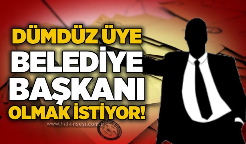 Dümdüz üye belediye başkanı olmak istiyor!