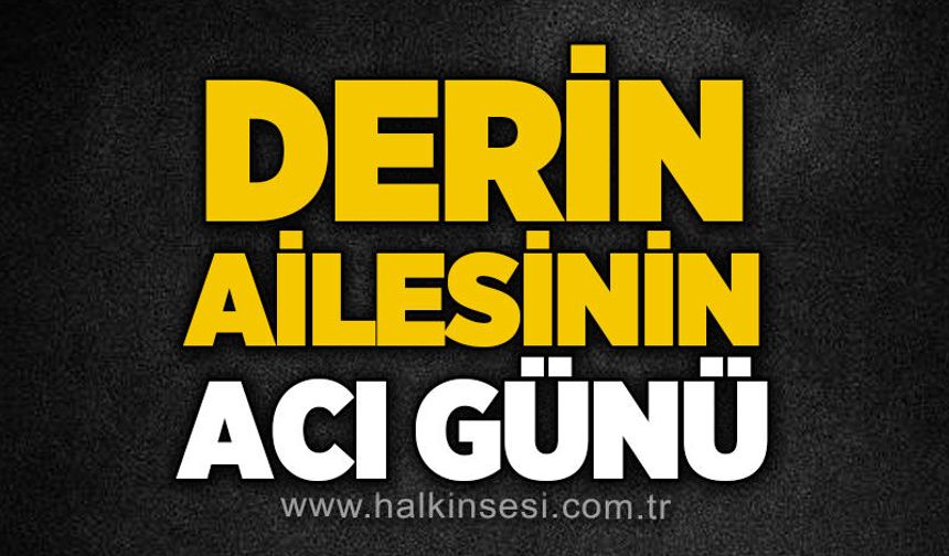 Derin ailesinin acı günü