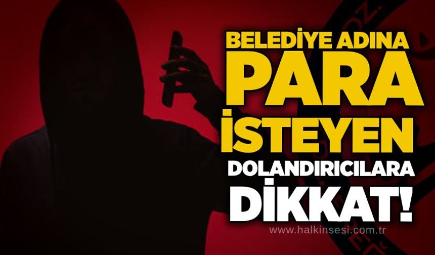 Belediye adına para isteyen dolandırıcılara dikkat!