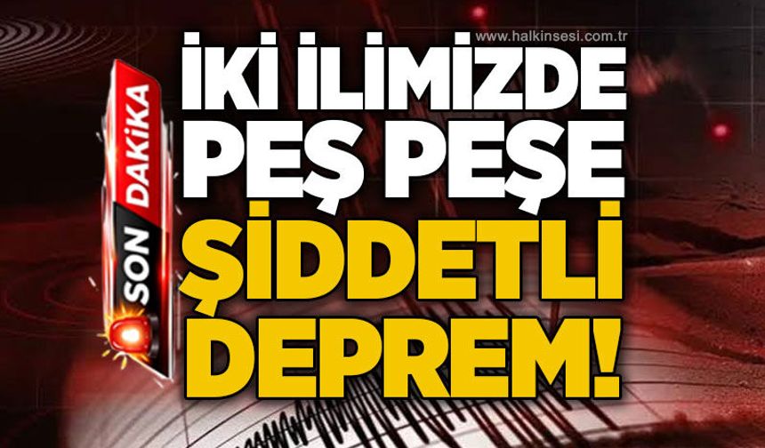 İki ilimizde şiddetli deprem!