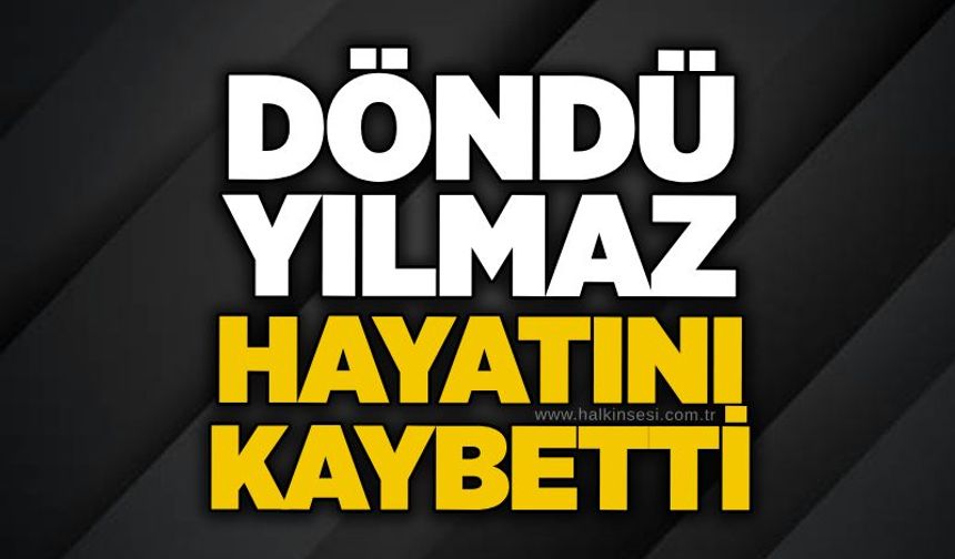 Döndü Yılmaz hayatını kaybetti
