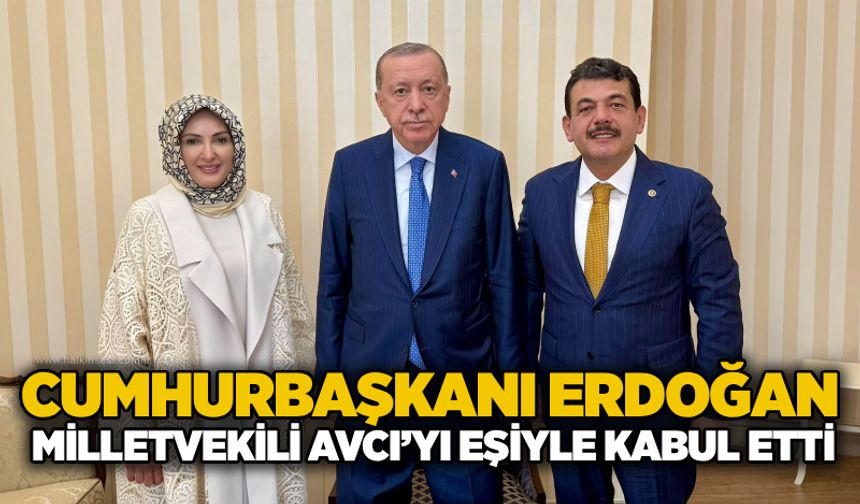 Cumhurbaşkanı Erdoğan Milletvekili Avcı’yı eşiyle kabul etti