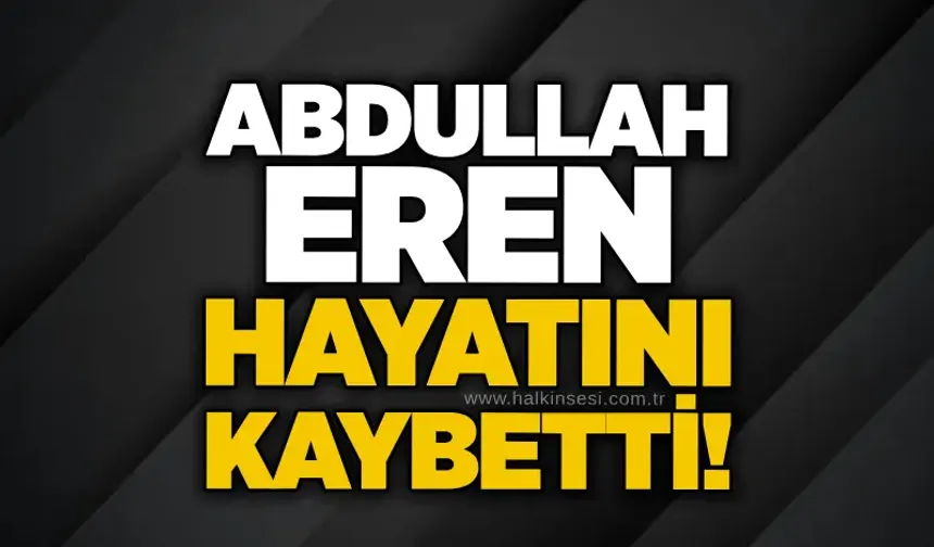 Abdullah Eren hayatını kaybetti!