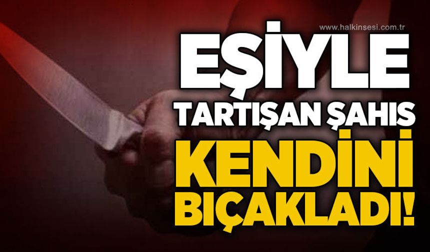 Eşiyle tartışan şahıs bıçakla kendini yaraladı
