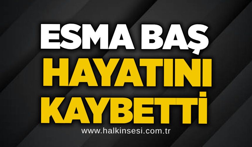 Esma Baş hayatını kaybetti