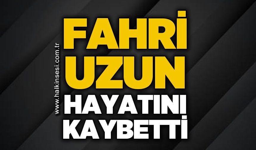 Fahri Uzun hayatını kaybetti