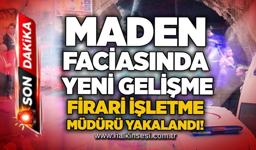 Maden faciasında yeni gelişme: Firari işletme müdürü yakalandı!