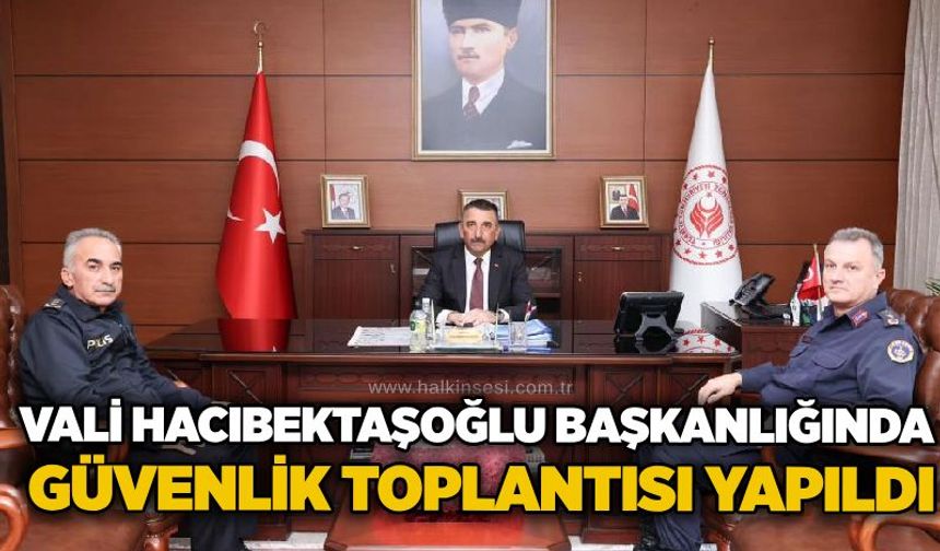 Vali Hacıbektaşoğlu başkanlığında güvenlik toplantısı yapıldı