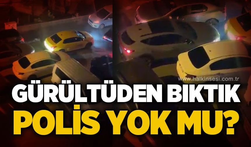 Gürültüden bıktık, polis yok mu?