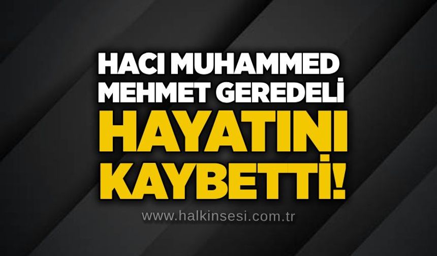 Hacı Muhammed Mehmet Geredeli hayatını kaybetti!