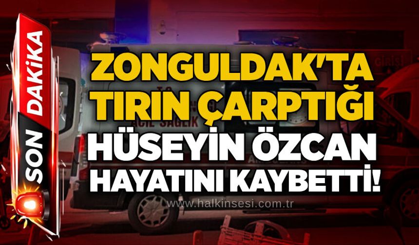 Zonguldak'ta tırın çarptığı Hüseyin Özcan hayatını kaybetti!