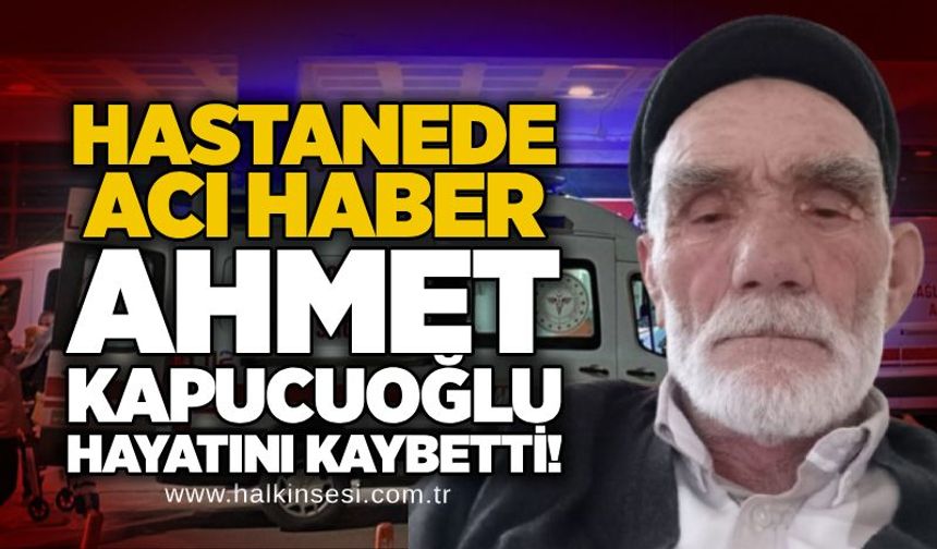 Hastanede acı haber: Ahmet Kapucuoğlu hayatını kaybetti!