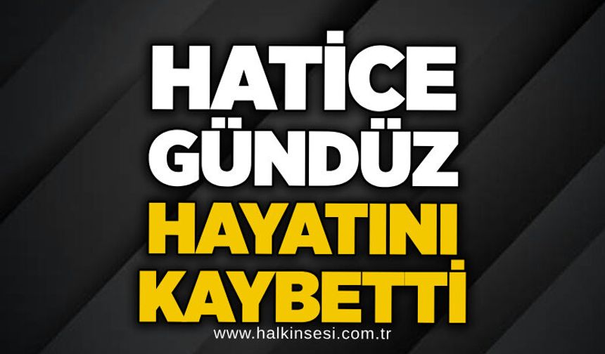 Hatice Gündüz hayatını kaybetti!
