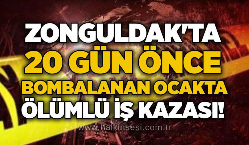 Zonguldak'ta 20 gün önce bombalanan ocakta ölümlü iş kazası!