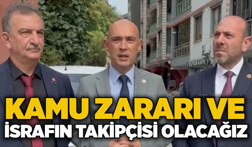 Kamu zararı ve israfın takipçisi olacağız