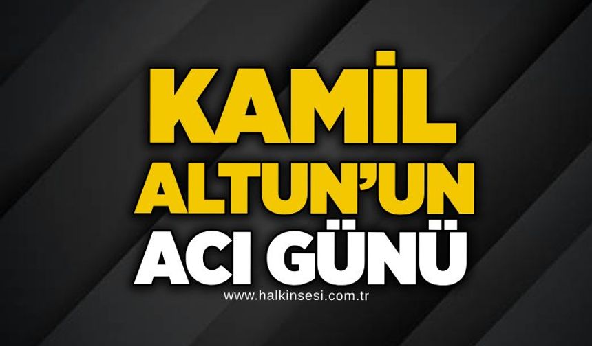 Kamil Altun’un acı günü