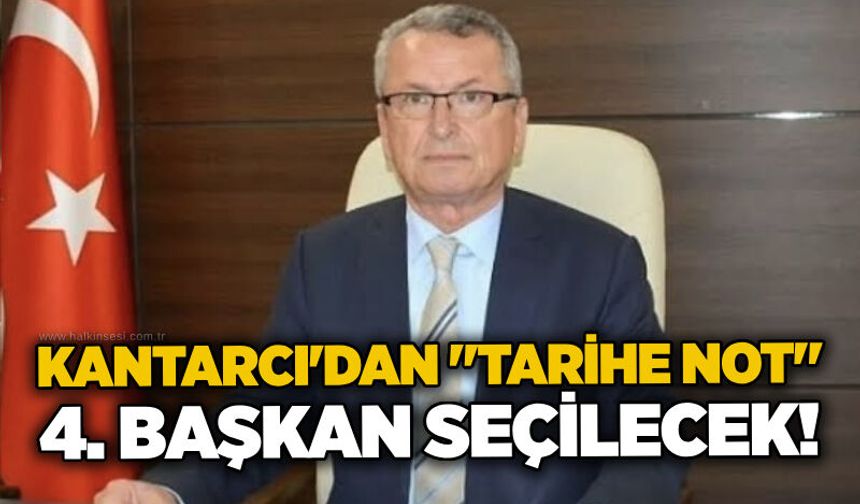 Kantarcı'dan "Tarihe Not": 4. başkan seçilecek!