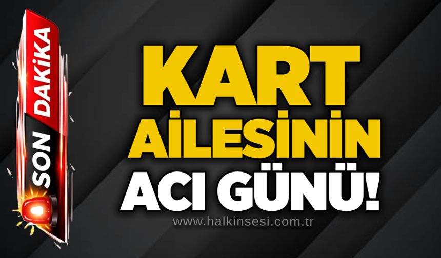 Kart ailesinin acı günü!