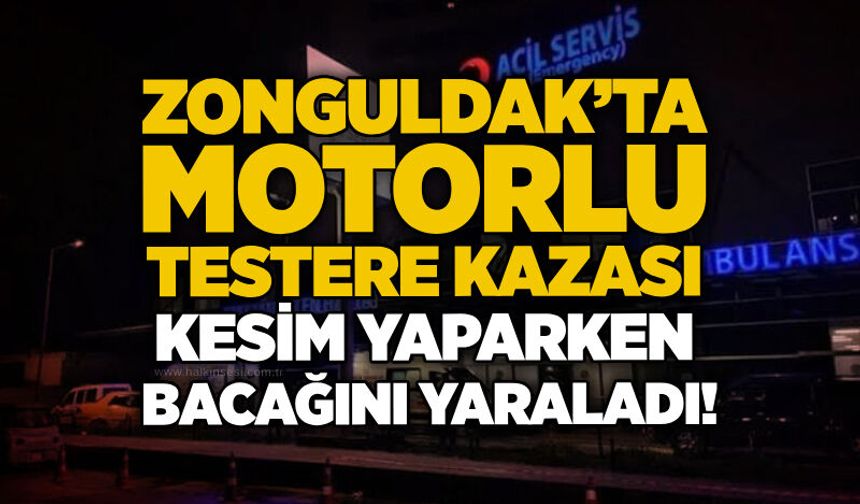 Zonguldak’ta motorlu testere kazası: Kesim yaparken bacağını yaraladı!
