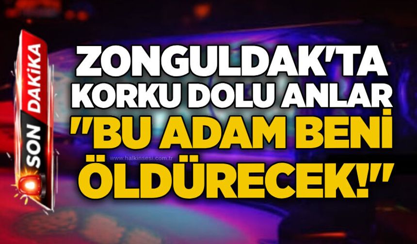 Zonguldak'ta korku dolu anlar: "Bu adam beni öldürecek!"