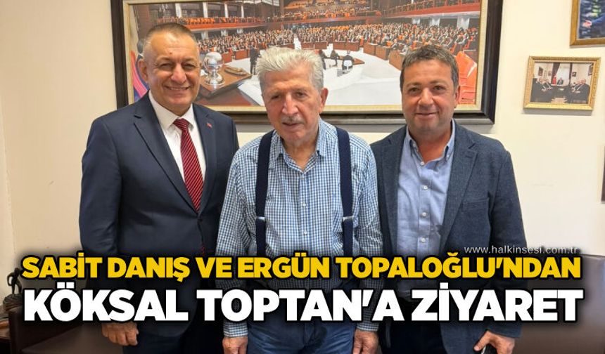 Sabit Danış ve Ergün Topaloğlu'ndan Köksal Toptan'a ziyaret