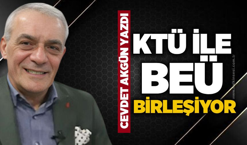 KTÜ ile BEÜ birleşiyor…