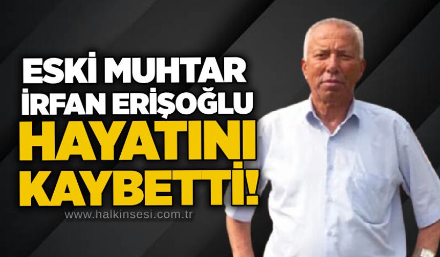 Eski Muhtar İrfan Erişoğlu hayatını kaybetti!