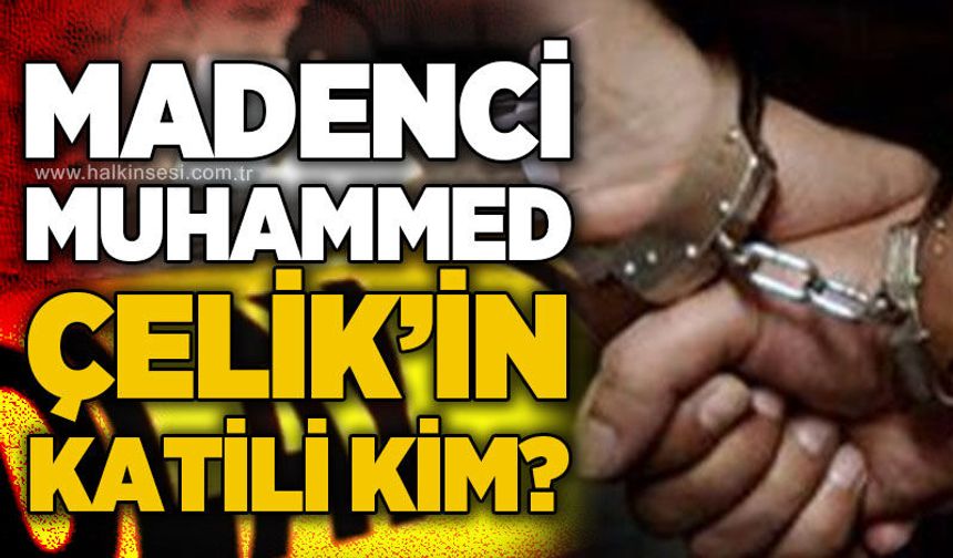 Maden işçisi Muhammed Çelik’in ölümünden kim sorumlu?