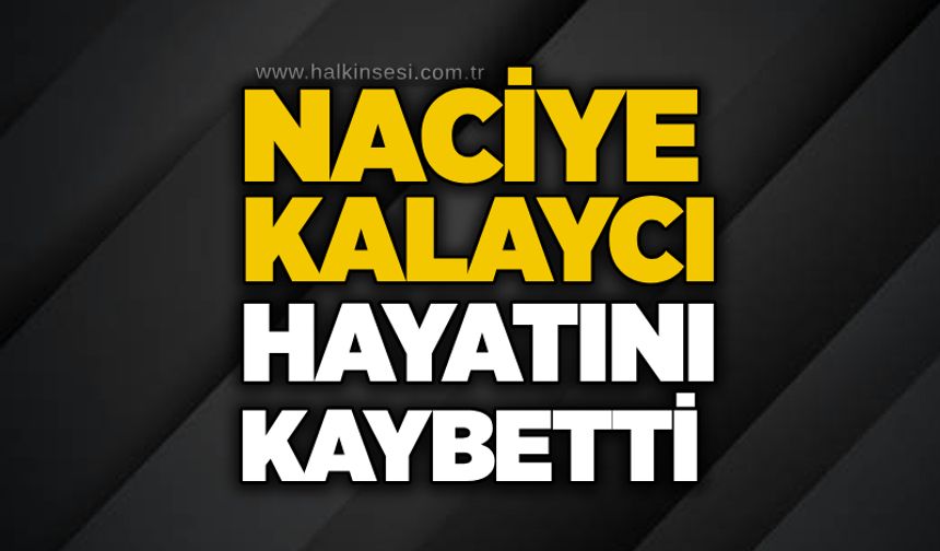 Naciye Kalaycı hayatını kaybetti