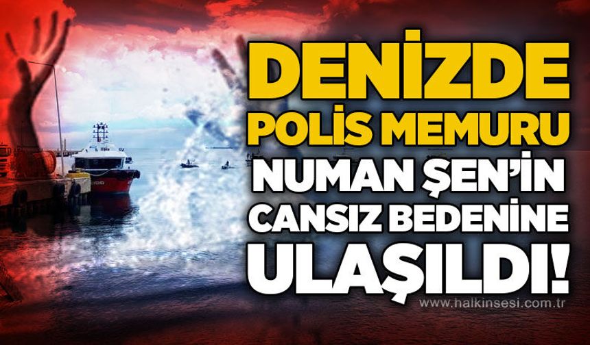 Denizde polis memuru Numan Şen'in cansız bedenine ulaşıldı