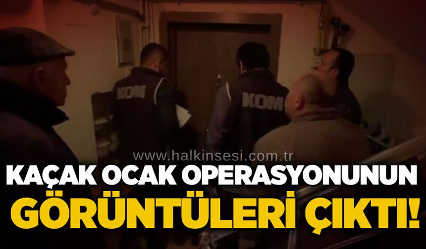 Kaçak ocak operasyonunun görüntüleri çıktı!