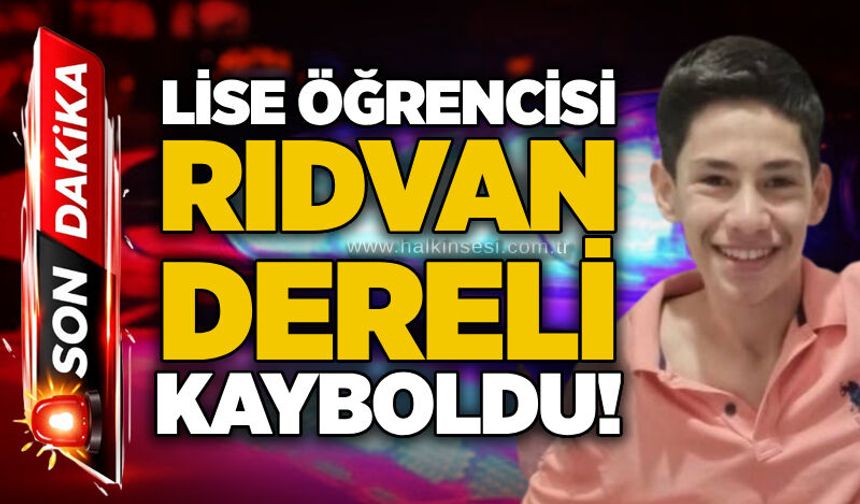 Lise öğrencisi Rıdvan Dereli kayboldu!